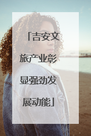 吉安文旅产业彰显强劲发展动能