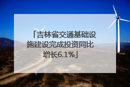 吉林省交通基础设施建设完成投资同比增长6.1%