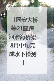 同安大桥等21座跨河涉海桥梁8月中旬完成水下检测