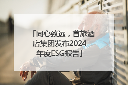 同心致远，首旅酒店集团发布2024年度ESG报告