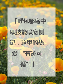 呼包鄂乌中职技能联赛侧记：这里的热爱 “有迹可循”