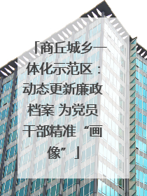 商丘城乡一体化示范区：动态更新廉政档案 为党员干部精准“画像”