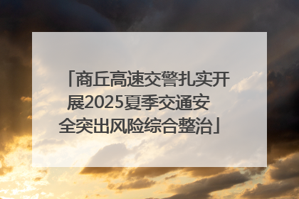 商丘高速交警扎实开展2025夏季交通安全突出风险综合整治