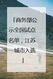 商务部公示全国试点名单，江苏一城市入选