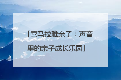 喜马拉雅亲子：声音里的亲子成长乐园
