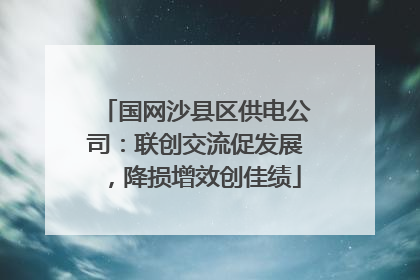 国网沙县区供电公司：联创交流促发展，降损增效创佳绩