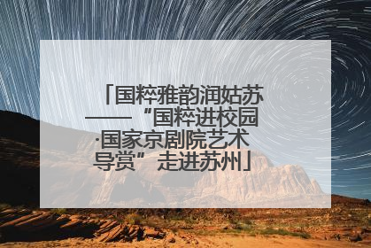 国粹雅韵润姑苏——“国粹进校园·国家京剧院艺术导赏”走进苏州