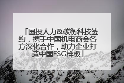 国投人力&碳衡科技签约，携手中国机电商会各方深化合作，助力企业打造中国ESG样板