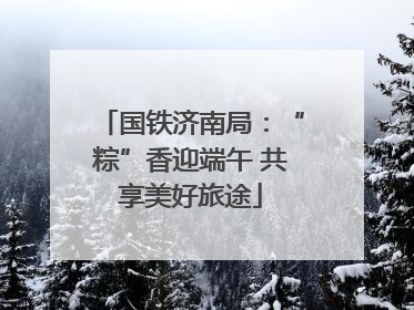 国铁济南局：“粽”香迎端午 共享美好旅途