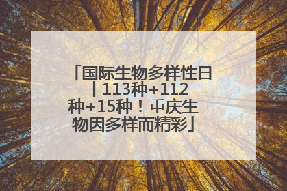 国际生物多样性日丨113种+112种+15种！重庆生物因多样而精彩