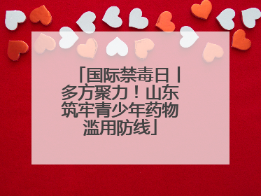 国际禁毒日丨多方聚力！山东筑牢青少年药物滥用防线