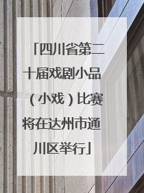 四川省第二十届戏剧小品（小戏）比赛将在达州市通川区举行
