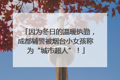因为冬日的温暖执勤，成都辅警被烟台小女孩称为“城市超人”！