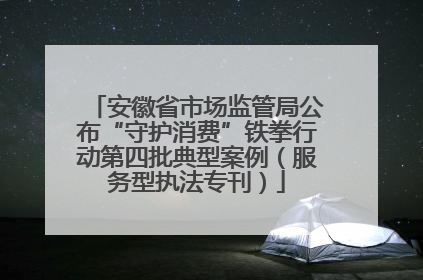 安徽省市场监管局公布“守护消费”铁拳行动第四批典型案例（服务型执法专刊）