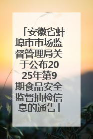 安徽省蚌埠市市场监督管理局关于公布2025年第9期食品安全监督抽检信息的通告