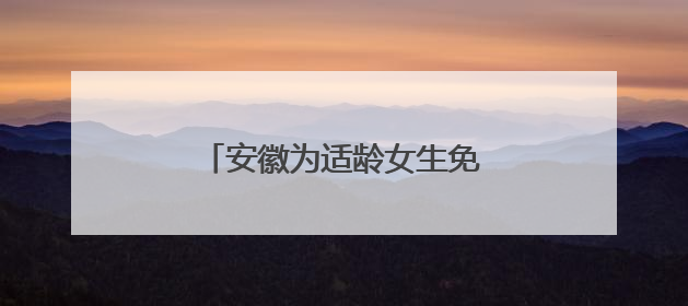 安徽为适龄女生免费接种HPV疫苗