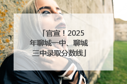 官宣！2025年聊城一中、聊城三中录取分数线