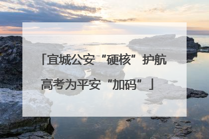 宜城公安“硬核”护航高考为平安“加码”