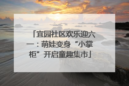 宜园社区欢乐迎六一：萌娃变身“小掌柜”开启童趣集市
