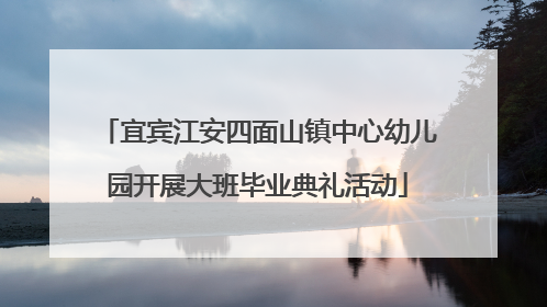 宜宾江安四面山镇中心幼儿园开展大班毕业典礼活动