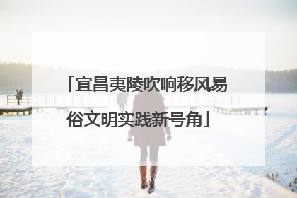 宜昌夷陵吹响移风易俗文明实践新号角