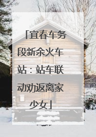 宜春车务段新余火车站：站车联动劝返离家少女