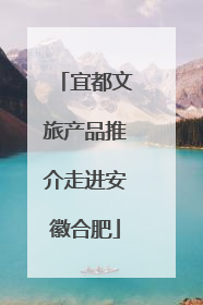 宜都文旅产品推介走进安徽合肥