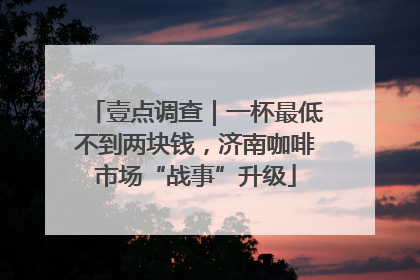壹点调查｜一杯最低不到两块钱，济南咖啡市场“战事”升级
