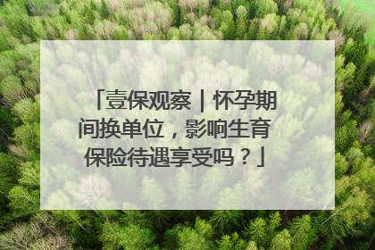 壹保观察｜怀孕期间换单位，影响生育保险待遇享受吗？