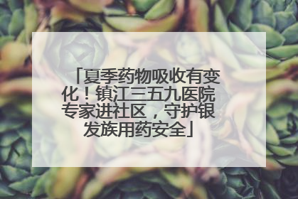 夏季药物吸收有变化！镇江三五九医院专家进社区，守护银发族用药安全