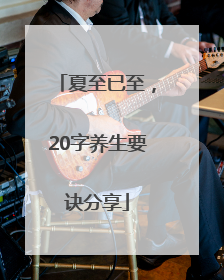 夏至已至，20字养生要诀分享