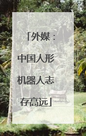 外媒：中国人形机器人志存高远