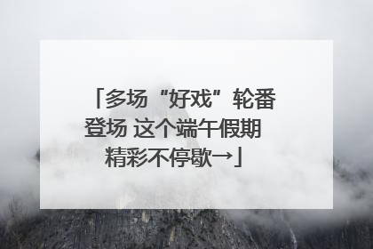 多场“好戏”轮番登场 这个端午假期精彩不停歇→