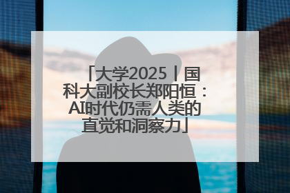大学2025丨国科大副校长郑阳恒：AI时代仍需人类的直觉和洞察力
