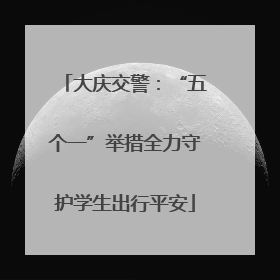 大庆交警：“五个一”举措全力守护学生出行平安