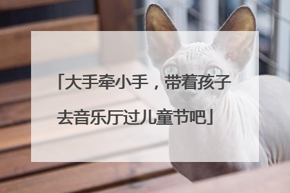 大手牵小手，带着孩子去音乐厅过儿童节吧
