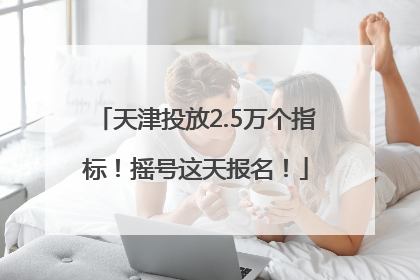 天津投放2.5万个指标！摇号这天报名！