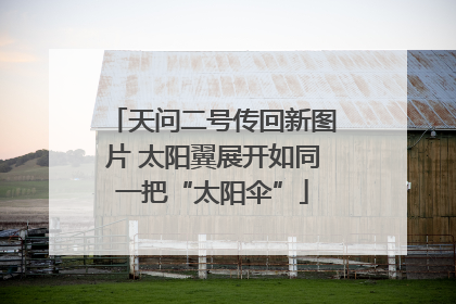 天问二号传回新图片 太阳翼展开如同一把“太阳伞”