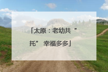 太原：老幼共“托” 幸福多多
