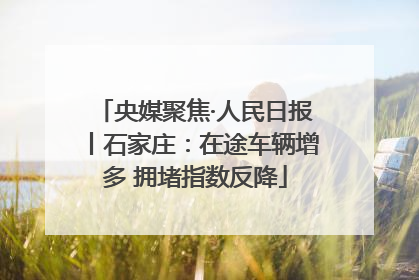 央媒聚焦·人民日报丨石家庄：在途车辆增多 拥堵指数反降