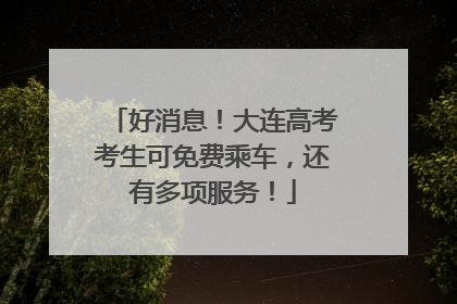 好消息！大连高考考生可免费乘车，还有多项服务！