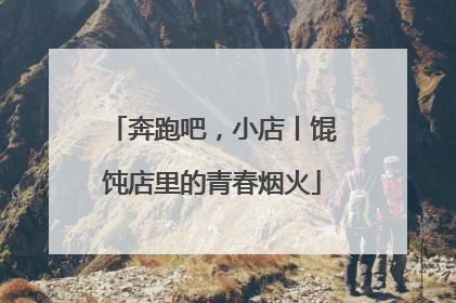 奔跑吧，小店丨馄饨店里的青春烟火