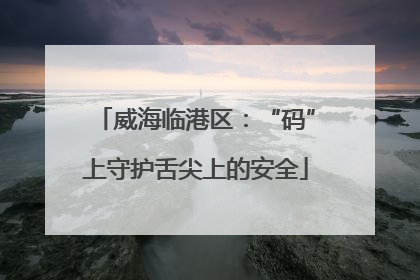 威海临港区：“码”上守护舌尖上的安全