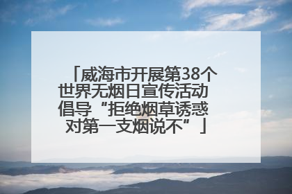 威海市开展第38个世界无烟日宣传活动 倡导“拒绝烟草诱惑 对第一支烟说不”