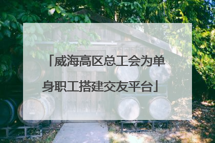 威海高区总工会为单身职工搭建交友平台