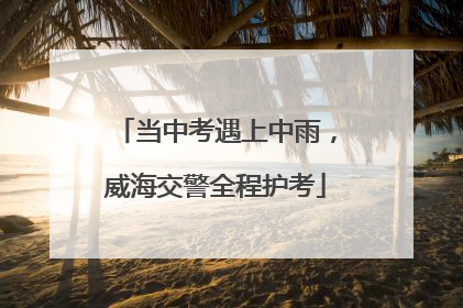 当中考遇上中雨，威海交警全程护考