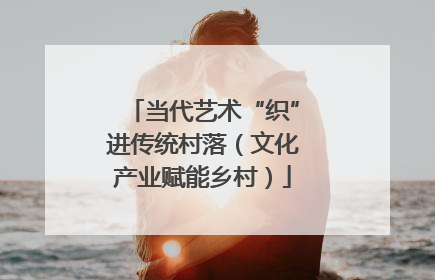 当代艺术“织”进传统村落（文化产业赋能乡村）