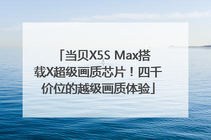 当贝X5S Max搭载X超级画质芯片！四千价位的越级画质体验