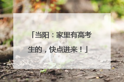 当阳：家里有高考生的，快点进来！