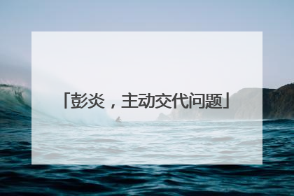 彭炎，主动交代问题